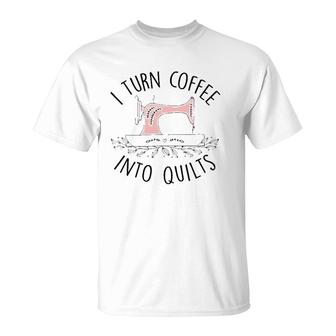 I Turn Coffee Into Quilts Quilting Lover Gift Tailor Sewing T-Shirt | Mazezy