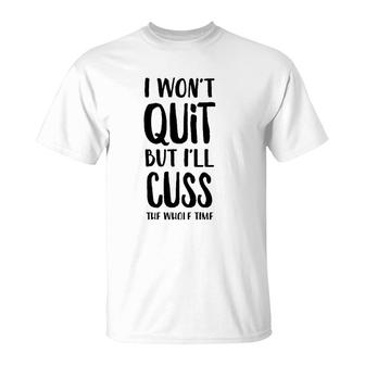 I Won't Quit But I'll Cuss The Whole Time T-Shirt | Mazezy