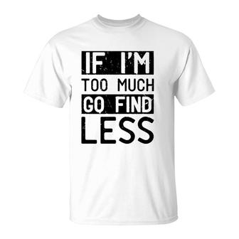 If I'm Too Much Go Find Less  T-Shirt