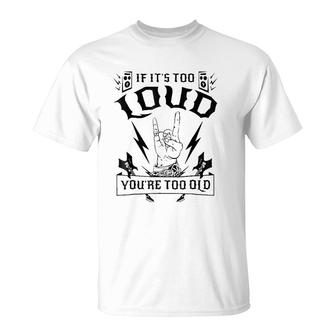 If It's Too Loud You're Too Old Funny T-Shirt