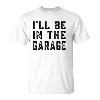 I'll Be In The Garage Car Mechanic Funny Fathers Day Vintage T-Shirt | Mazezy CA