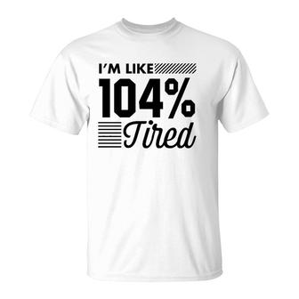 I'm Like 104 Tired Funny Gym T-Shirt | Mazezy