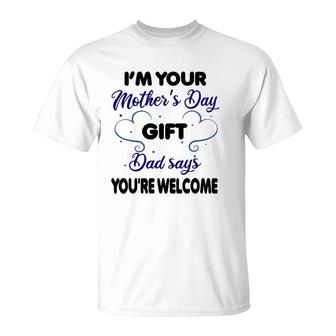 I'm Your Mother's Day Gift Dad Says You're Welcome-Funny T-Shirt | Mazezy