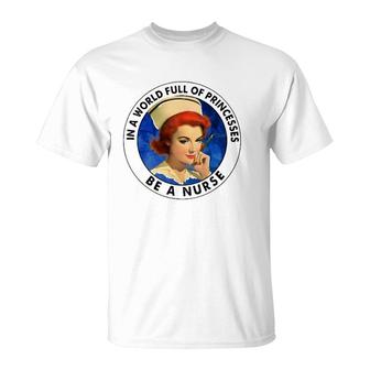 In A World Full Of Princesses Be A Nurse Gift T-Shirt | Mazezy