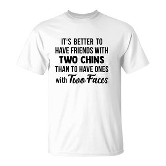 It's Better To Have Friends With Two Chins Than To Have Ones With Two Faces T-Shirt | Mazezy UK