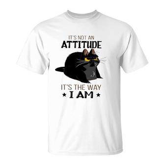It's Not An Attitude It's The Way I Am Funny Grumpy Black Cat T-Shirt | Mazezy