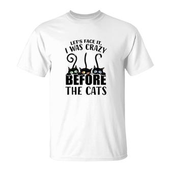 Lets Face It I Was Crazy Before The Cats T-Shirt | Mazezy