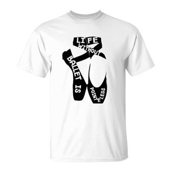 Life Without Ballet Is Pointeless Dance Love T-Shirt | Mazezy