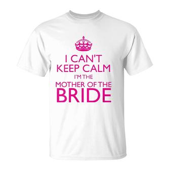 Mom Gifts - I Can't Keep Calm I'm The Mother Of The Bride T-Shirt | Mazezy