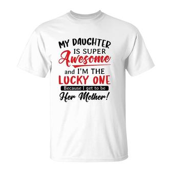 My Daughter Is Super Awesome And I’M The Lucky One Because I Get To Be Her Mother White Version T-Shirt | Mazezy