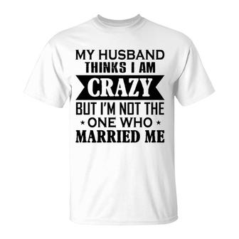 My Husband Thinks I Am Crazy T-Shirt | Mazezy