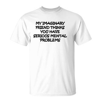 My Imaginary Friend Thinks You Have Serious Mental Problems T-Shirt | Mazezy DE