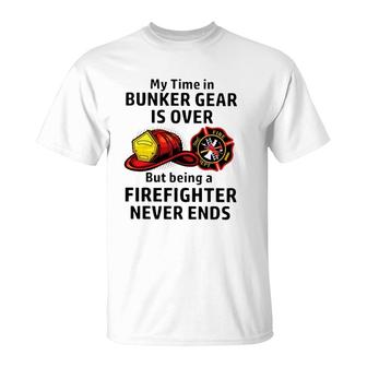 My Time In Bunker Gear Over But Being A Firefighter Never Ends Firefighter Gift T-Shirt | Mazezy