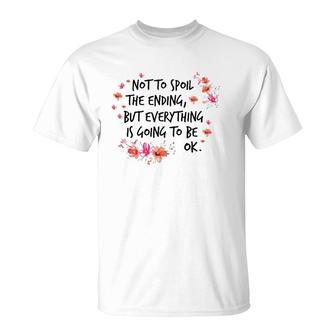 Not To Spoil The Ending But Everything Is Going To Be Ok T-Shirt | Mazezy