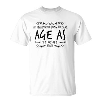 Old Age & Youth It's Weird Being The Same Age As Old People T-Shirt | Mazezy