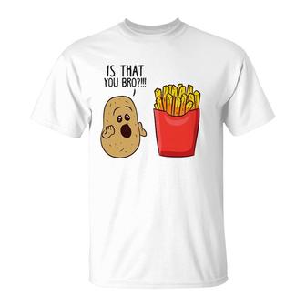 Potatoes Fries Is That You Bro Funny Potatoes T-Shirt | Mazezy