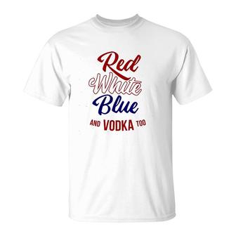 Red White Blue & Vodka Too July 4 Usa Drinking Meme T-Shirt | Mazezy