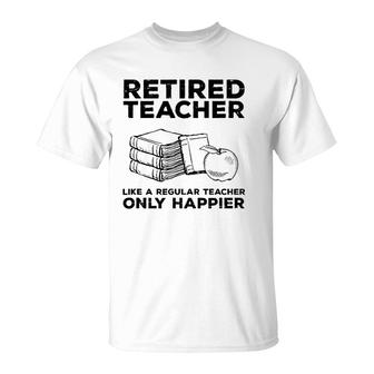 Retired Teacher Just Like A Regular Teacher Happier T-Shirt | Mazezy