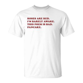 Roses Are Red I'm Barely Awake This Poem Is Bad Pancake  T-Shirt