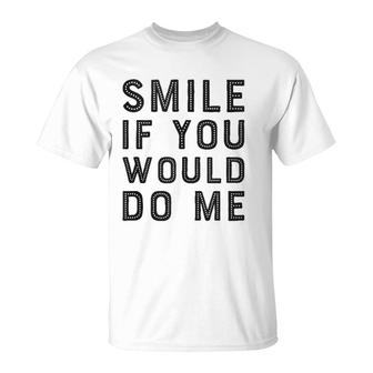 Smile If You Would Do Me Funny Funny For Men, Women, Kids T-Shirt | Mazezy UK