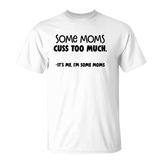 Some Moms Cuss Too Much - It's Me I'm Some Moms T-Shirt | Mazezy