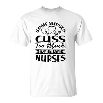 Some Nurses Cuss Too Much It's Me I'm Some Nurses Rn Gift T-Shirt | Mazezy