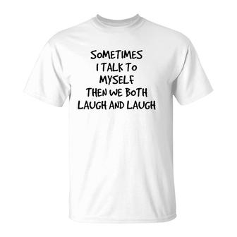 Sometimes I Talk To Myself Then We Both Laugh And Laugh T-Shirt | Mazezy
