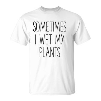Sometimes I Wet My Plants Funny Gardener Farmer T-Shirt | Mazezy