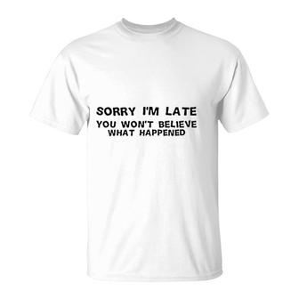 Sorry I Am Late You Will Nott Believe What Happened T-Shirt | Mazezy