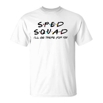 Sped Squad I'll Be There For You Special Education Teacher T-Shirt | Mazezy