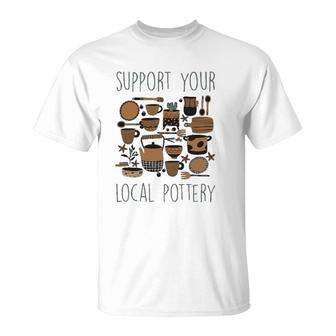 Support Your Local Pottery Ceramist Clay Kiln Gift T-Shirt | Mazezy