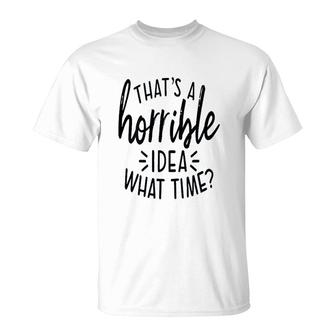 That Is A Horrible Idea What Time T-Shirt | Mazezy