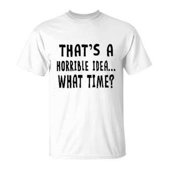Thats A Horrible Idea What Time T-Shirt | Mazezy CA