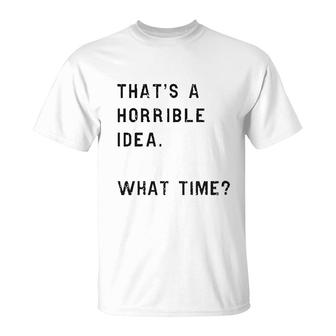 Thats A Horrible Idea What Time T-Shirt | Mazezy