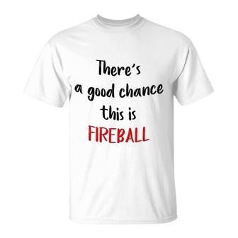 There Is A Good Chance This Is Fireball T-Shirt | Mazezy