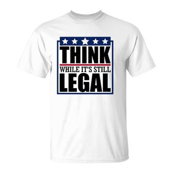 Think While It's Still Legal Funny Quote Saying T-Shirt | Mazezy