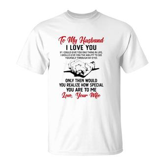 To My Husband I Love You If I Could Give You One Thing In Life I Would Give You The Ability To See Yourself Through My Eyes T-Shirt | Mazezy