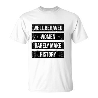 Well Behaved Women Rarely Make History T-Shirt | Mazezy
