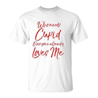Who Needs Cupid Everyone Already Loves Me Valentine's Day T-Shirt | Mazezy