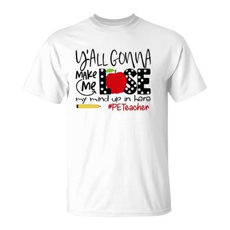 Y'all Gonna Make Me Lose My Mind Up Here Pe Teacher T-Shirt | Mazezy