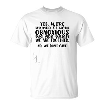 Yes We're Aware Of How Obnoxious We Are When We Are Together Version2 T-Shirt | Mazezy