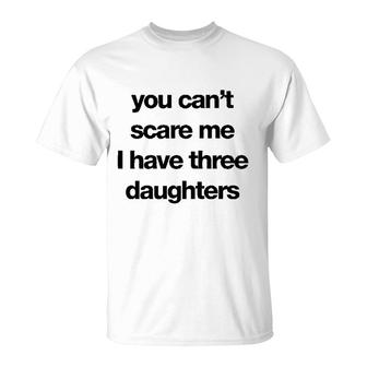 You Cant Scare Me I Have Three Daughters T-Shirt | Mazezy