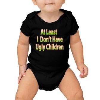 Fun Mom Dad Parent At Least I Don't Have Ugly Children Baby Onesie | Mazezy