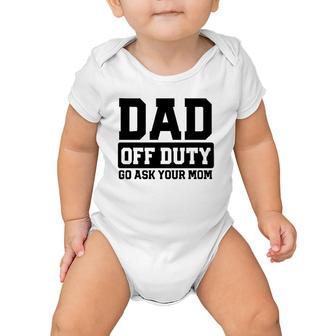 Mens Dad Off Duty Go Ask Your Mom Funny Parents Fathers Gag Baby Onesie | Mazezy