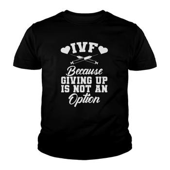 Ivf Transfer Day Shirt Because Giving Up Is Not An Option T-Shirt Ivf Transfer Day Shirt Because Giving Up Is Not An Option T-Shirt