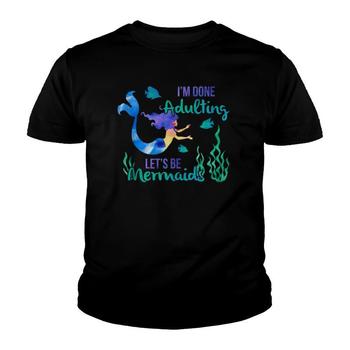 I'm Done Adulting Let's Be Mermaids T Shirt - Adult, Youth I'm Done Adulting Let's Be Mermaids T Shirt - Adult, Youth
