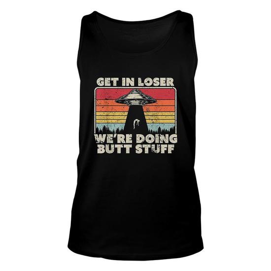 Get In Loser We're Doing Butt Stuff Alien Shirt Tank Top Get In Loser We're Doing Butt Stuff Alien Shirt Tank Top