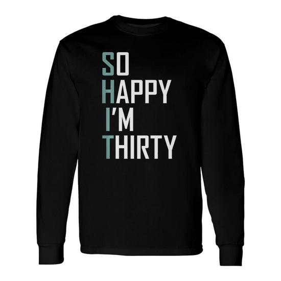 So Happy I'm Thirty 30 Years Old Bday 30Th Birthday Long Sleeve T