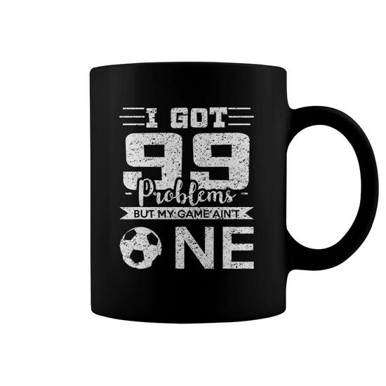 I Got 99 Problems But My Game Ain't One Soccer Coffee Mug | Mazezy
