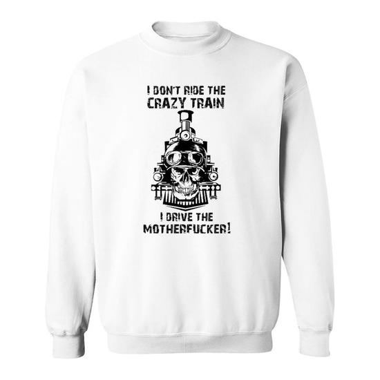 I Don't Ride The Crazy Train I Drive The Motherfucker Sweatshirt